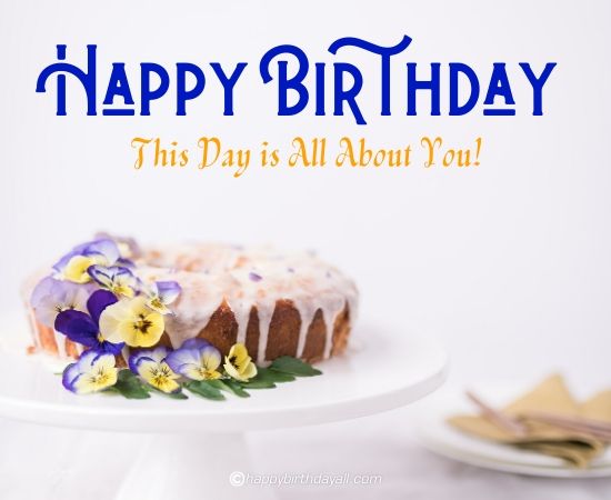 happy birthday, this day is all about you!