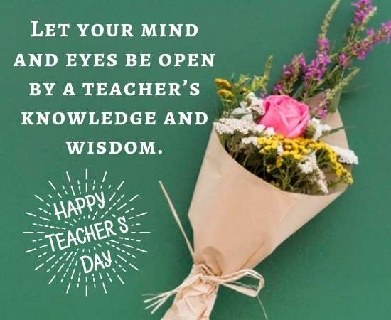 Let your mind and eyes be open by a teacher’s knowledge and wisdom.