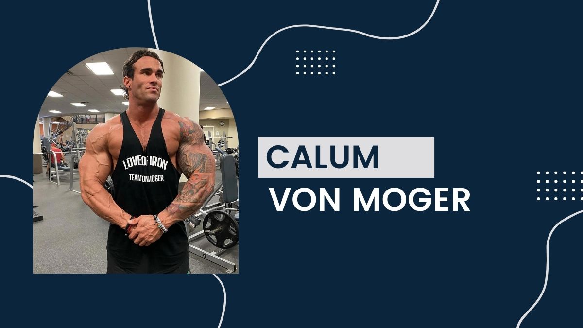 Calum Von Moger – Net Worth, Birthday, Career, Lifestyle, Earnings, Age, Height, Bio