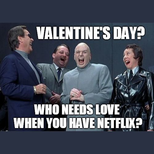 valentines day? who needs love when you have netflix